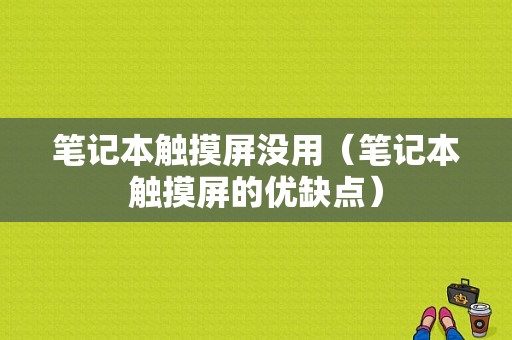 笔记本触摸屏没用（笔记本触摸屏的优缺点）