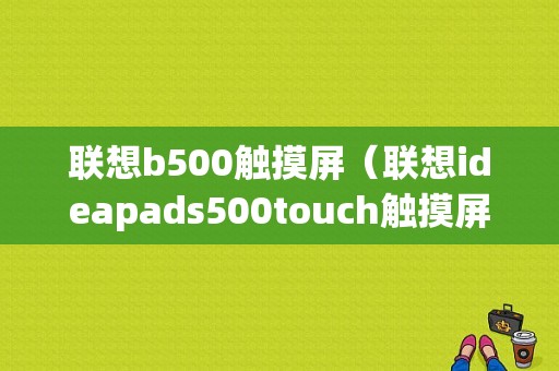 联想b500触摸屏（联想ideapads500touch触摸屏）