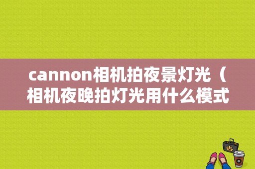 cannon相机拍夜景灯光（相机夜晚拍灯光用什么模式）