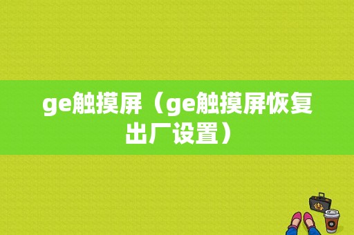 ge触摸屏（ge触摸屏恢复出厂设置）