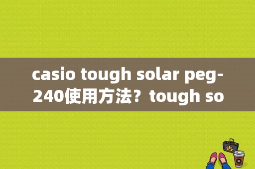 casio tough solar peg-240使用方法？tough solar手表价格