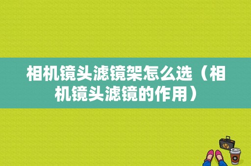 相机镜头滤镜架怎么选（相机镜头滤镜的作用）