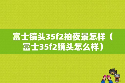 富士镜头35f2拍夜景怎样（富士35f2镜头怎么样）