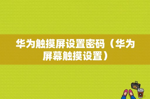 华为触摸屏设置密码（华为屏幕触摸设置）