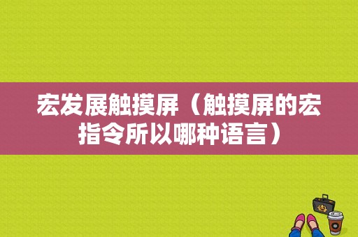 宏发展触摸屏（触摸屏的宏指令所以哪种语言）