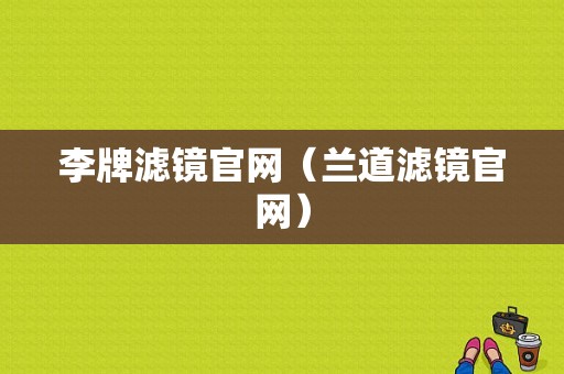 李牌滤镜官网（兰道滤镜官网）