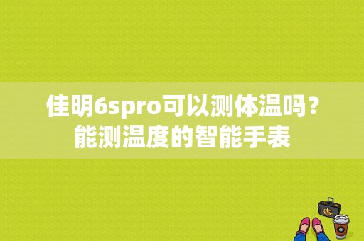 佳明6spro可以测体温吗？能测温度的智能手表