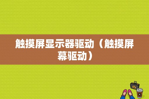 触摸屏显示器驱动（触摸屏幕驱动）