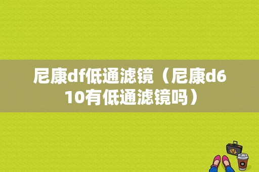 尼康df低通滤镜（尼康d610有低通滤镜吗）