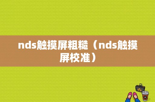 nds触摸屏粗糙（nds触摸屏校准）