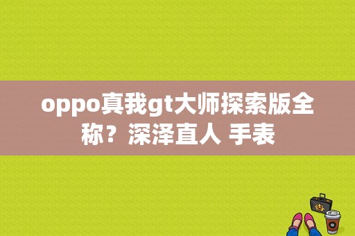 oppo真我gt大师探索版全称？深泽直人 手表