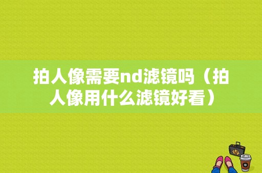 拍人像需要nd滤镜吗（拍人像用什么滤镜好看）