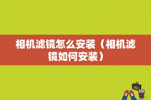 相机滤镜怎么安装（相机滤镜如何安装）