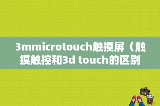 3mmicrotouch触摸屏（触摸触控和3d touch的区别）