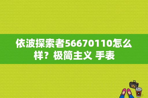 依波探索者56670110怎么样？极简主义 手表