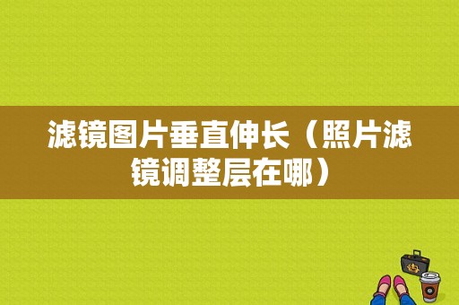 滤镜图片垂直伸长（照片滤镜调整层在哪）