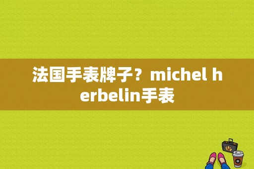 法国手表牌子？michel herbelin手表