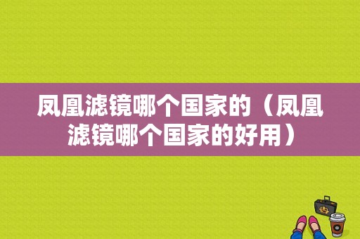 凤凰滤镜哪个国家的（凤凰滤镜哪个国家的好用）