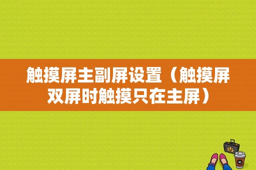 触摸屏主副屏设置（触摸屏双屏时触摸只在主屏）