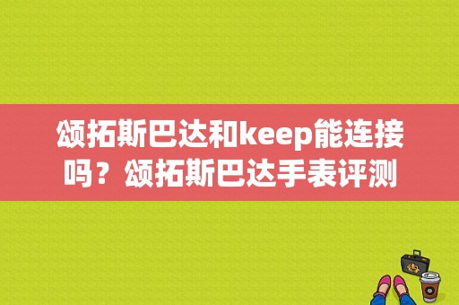 颂拓斯巴达和keep能连接吗？颂拓斯巴达手表评测