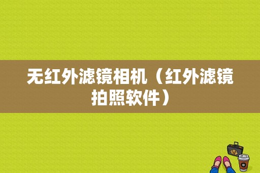 无红外滤镜相机（红外滤镜拍照软件）