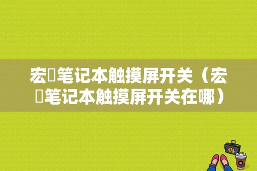 宏碁笔记本触摸屏开关（宏碁笔记本触摸屏开关在哪）