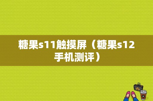 糖果s11触摸屏（糖果s12手机测评）