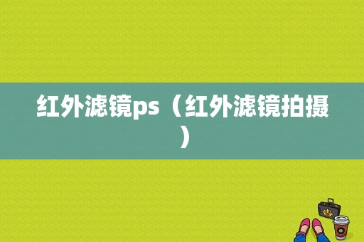 红外滤镜ps（红外滤镜拍摄）