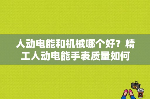 人动电能和机械哪个好？精工人动电能手表质量如何