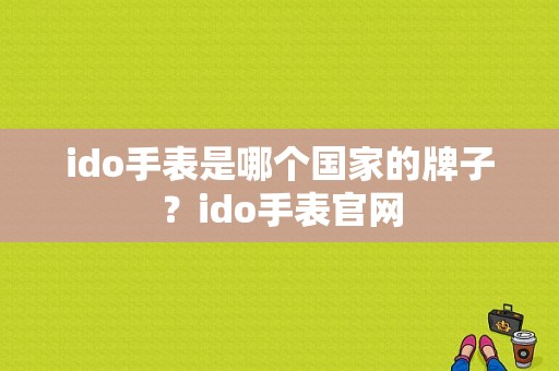 ido手表是哪个国家的牌子？ido手表官网