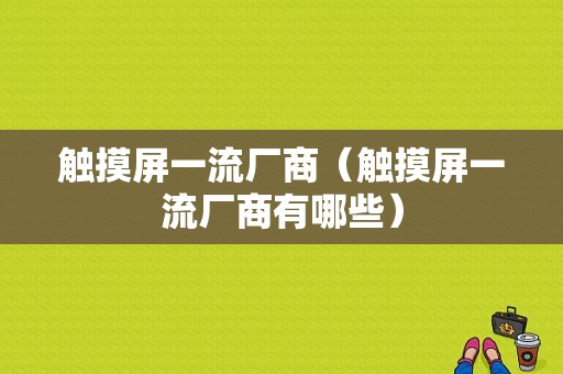 触摸屏一流厂商（触摸屏一流厂商有哪些）