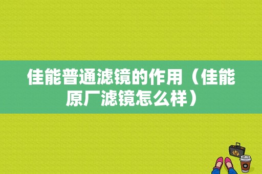 佳能普通滤镜的作用（佳能原厂滤镜怎么样）