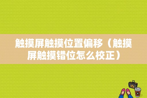 触摸屏触摸位置偏移（触摸屏触摸错位怎么校正）