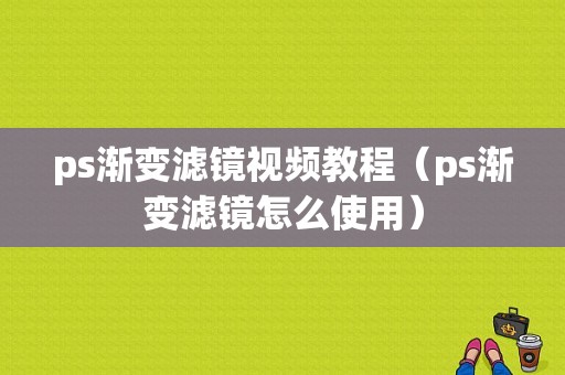 ps渐变滤镜视频教程（ps渐变滤镜怎么使用）