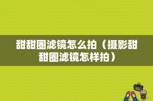 甜甜圈滤镜怎么拍（摄影甜甜圈滤镜怎样拍）