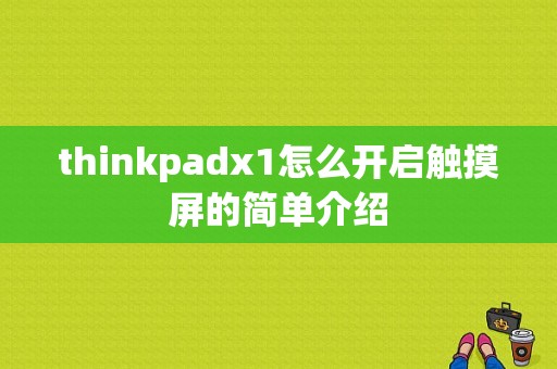 thinkpadx1怎么开启触摸屏的简单介绍