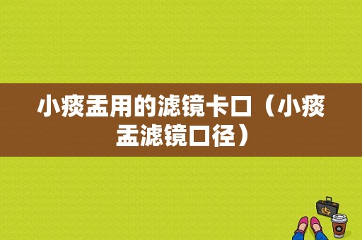 小痰盂用的滤镜卡口（小痰盂滤镜口径）