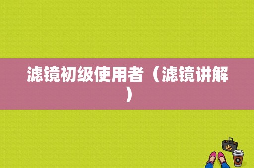 滤镜初级使用者（滤镜讲解）