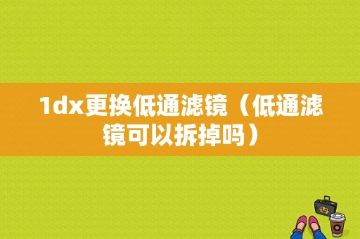 1dx更换低通滤镜（低通滤镜可以拆掉吗）