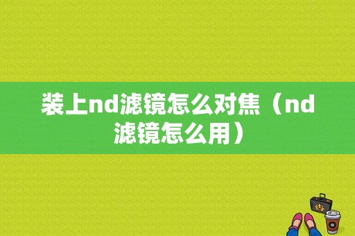 装上nd滤镜怎么对焦（nd滤镜怎么用）