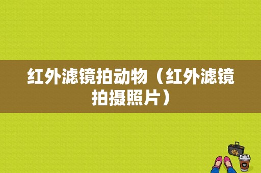 红外滤镜拍动物（红外滤镜拍摄照片）