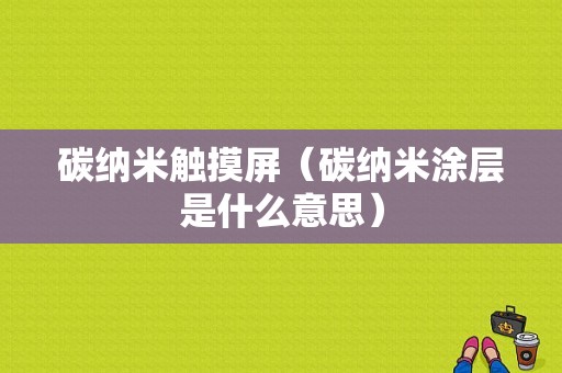 碳纳米触摸屏（碳纳米涂层是什么意思）