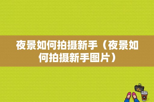 夜景如何拍摄新手（夜景如何拍摄新手图片）