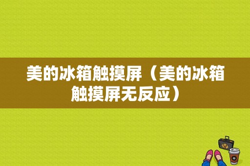 美的冰箱触摸屏（美的冰箱触摸屏无反应）