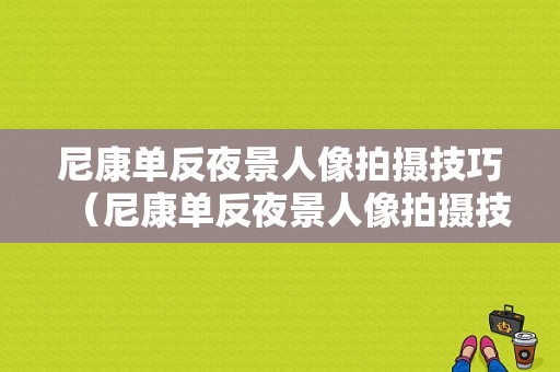 尼康单反夜景人像拍摄技巧（尼康单反夜景人像拍摄技巧和方法）