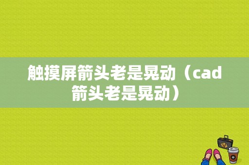 触摸屏箭头老是晃动（cad箭头老是晃动）