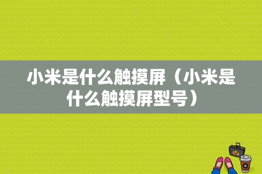 小米是什么触摸屏（小米是什么触摸屏型号）