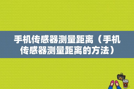 手机传感器测量距离（手机传感器测量距离的方法）