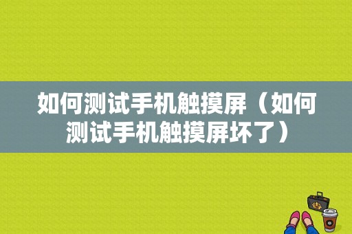 如何测试手机触摸屏（如何测试手机触摸屏坏了）