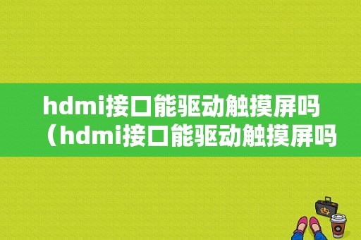 hdmi接口能驱动触摸屏吗（hdmi接口能驱动触摸屏吗怎么设置）